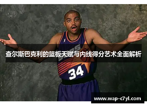 查尔斯巴克利的篮板天赋与内线得分艺术全面解析