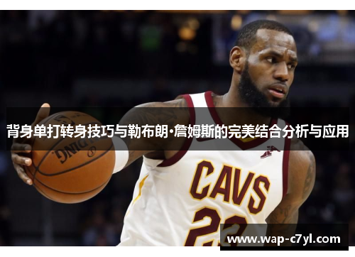 背身单打转身技巧与勒布朗·詹姆斯的完美结合分析与应用