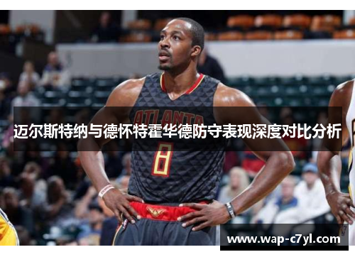 迈尔斯特纳与德怀特霍华德防守表现深度对比分析