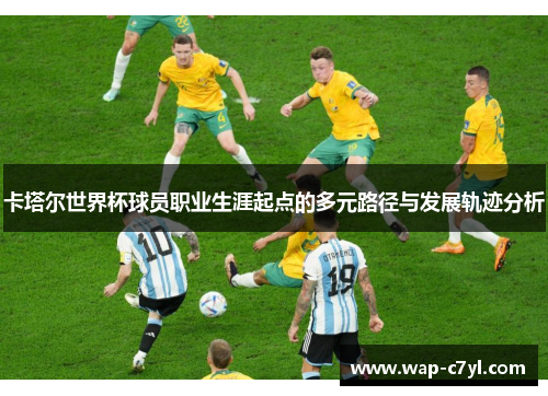 卡塔尔世界杯球员职业生涯起点的多元路径与发展轨迹分析