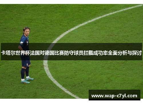 卡塔尔世界杯法国对德国比赛防守球员拦截成功率全面分析与探讨