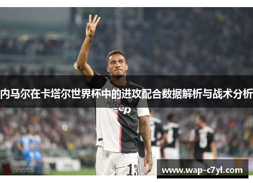 内马尔在卡塔尔世界杯中的进攻配合数据解析与战术分析