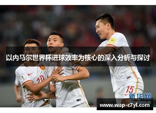 以内马尔世界杯进球效率为核心的深入分析与探讨