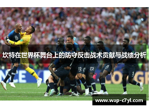 坎特在世界杯舞台上的防守反击战术贡献与战绩分析