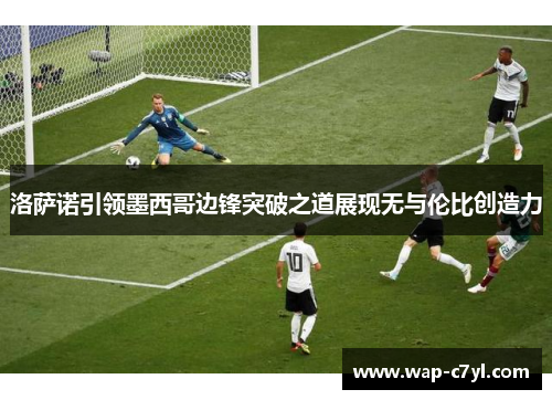 洛萨诺引领墨西哥边锋突破之道展现无与伦比创造力