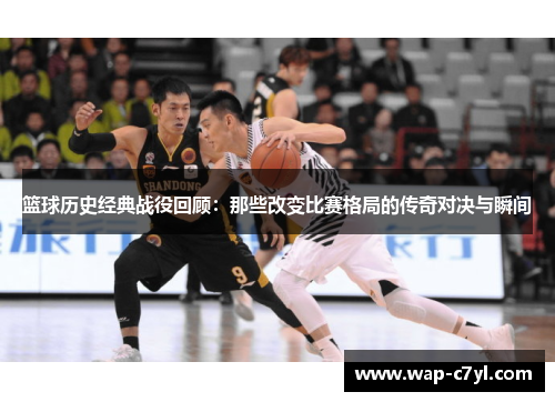 篮球历史经典战役回顾：那些改变比赛格局的传奇对决与瞬间