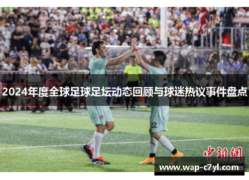 2024年度全球足球足坛动态回顾与球迷热议事件盘点