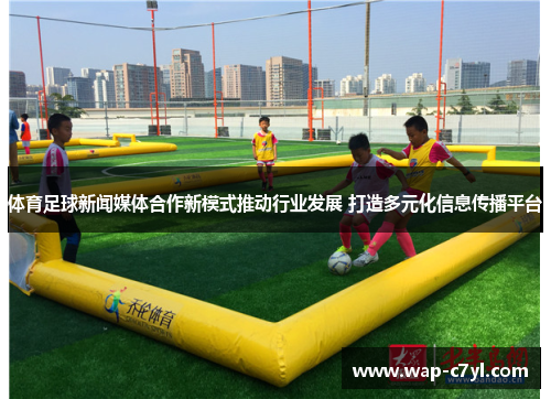 体育足球新闻媒体合作新模式推动行业发展 打造多元化信息传播平台