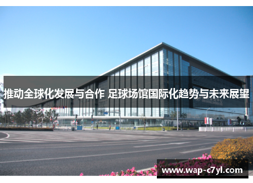推动全球化发展与合作 足球场馆国际化趋势与未来展望