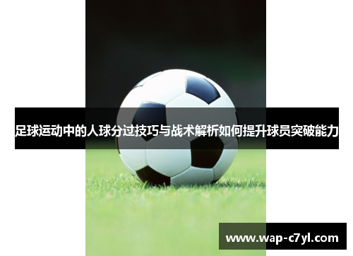 足球运动中的人球分过技巧与战术解析如何提升球员突破能力