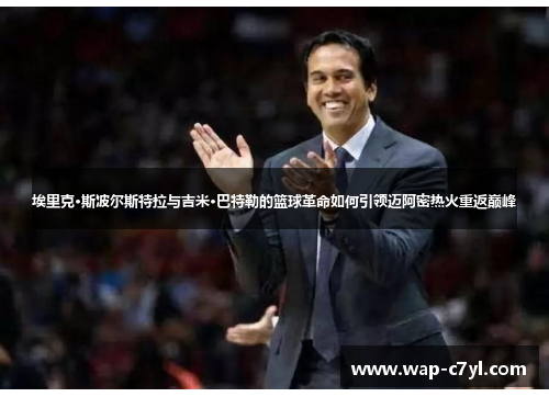 埃里克·斯波尔斯特拉与吉米·巴特勒的篮球革命如何引领迈阿密热火重返巅峰