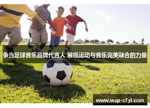 争当足球音乐品牌代言人 展现运动与音乐完美融合的力量