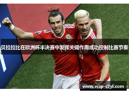 贝拉拉比在欧洲杯半决赛中发挥关键作用成功控制比赛节奏