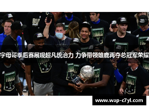 字母哥季后赛展现超凡统治力 力争带领雄鹿再夺总冠军荣耀