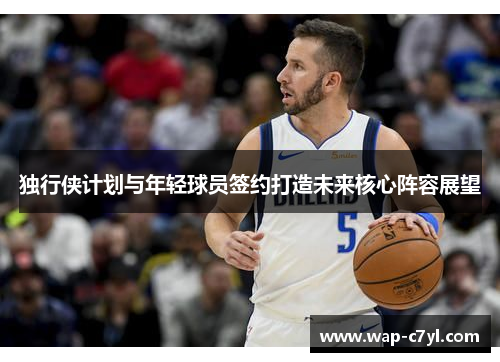 独行侠计划与年轻球员签约打造未来核心阵容展望