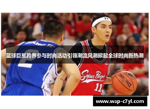 篮球巨星跨界参与时尚活动引领潮流风潮掀起全球时尚新热潮