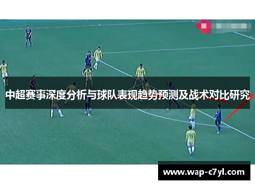 中超赛事深度分析与球队表现趋势预测及战术对比研究