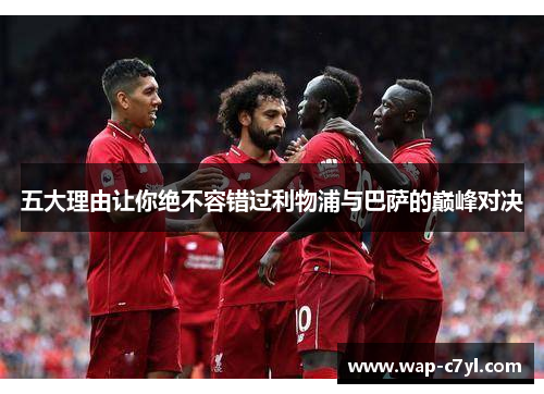 五大理由让你绝不容错过利物浦与巴萨的巅峰对决