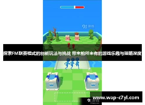 探索FM联赛模式的创新玩法与挑战 带来前所未有的游戏乐趣与策略深度
