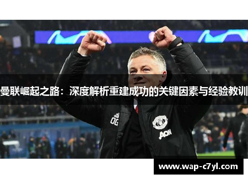 曼联崛起之路：深度解析重建成功的关键因素与经验教训