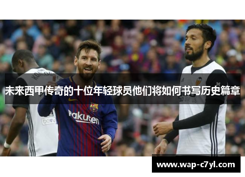 未来西甲传奇的十位年轻球员他们将如何书写历史篇章