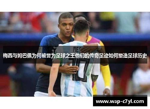 梅西与姆巴佩为何被誉为足球之王他们的传奇足迹如何塑造足球历史