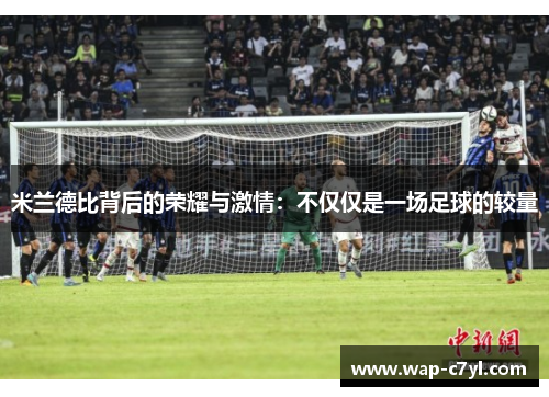 米兰德比背后的荣耀与激情：不仅仅是一场足球的较量