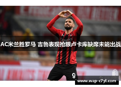 AC米兰胜罗马 吉鲁表现抢眼卢卡库缺席未能出战