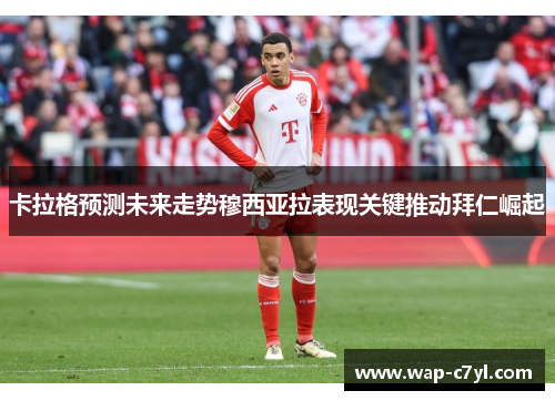 卡拉格预测未来走势穆西亚拉表现关键推动拜仁崛起