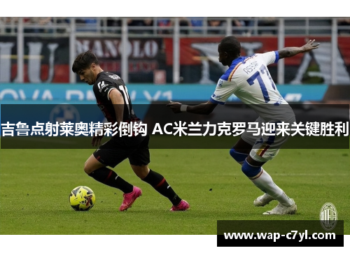 吉鲁点射莱奥精彩倒钩 AC米兰力克罗马迎来关键胜利