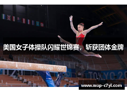 美国女子体操队闪耀世锦赛，斩获团体金牌