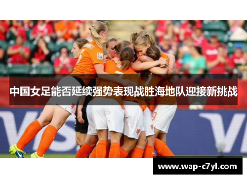 中国女足能否延续强势表现战胜海地队迎接新挑战