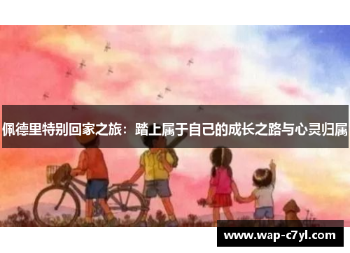佩德里特别回家之旅：踏上属于自己的成长之路与心灵归属
