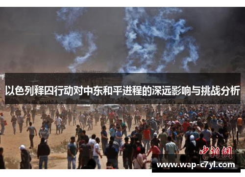 以色列释囚行动对中东和平进程的深远影响与挑战分析