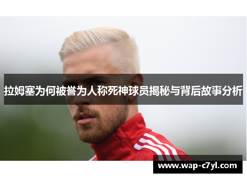 拉姆塞为何被誉为人称死神球员揭秘与背后故事分析