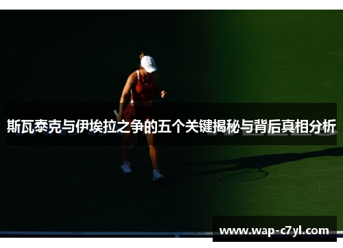 斯瓦泰克与伊埃拉之争的五个关键揭秘与背后真相分析