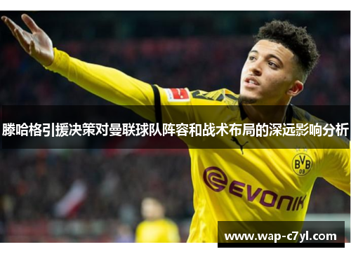 滕哈格引援决策对曼联球队阵容和战术布局的深远影响分析