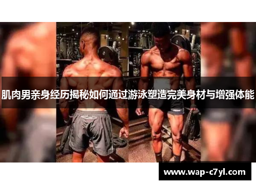 肌肉男亲身经历揭秘如何通过游泳塑造完美身材与增强体能