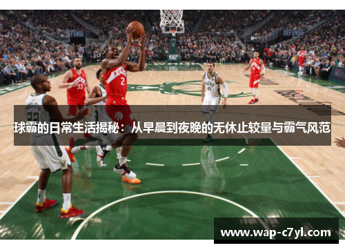 球霸的日常生活揭秘：从早晨到夜晚的无休止较量与霸气风范