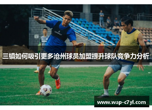 三镇如何吸引更多沧州球员加盟提升球队竞争力分析