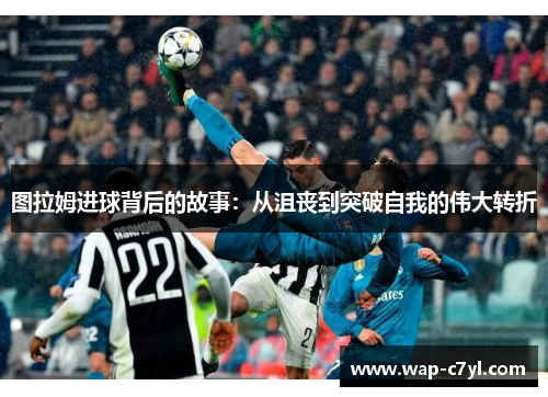 图拉姆进球背后的故事：从沮丧到突破自我的伟大转折