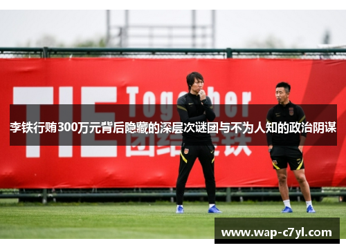 李铁行贿300万元背后隐藏的深层次谜团与不为人知的政治阴谋