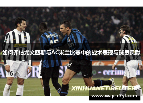 如何评估尤文图斯与AC米兰比赛中的战术表现与球员贡献