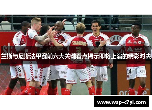 兰斯与尼斯法甲赛前六大关键看点揭示即将上演的精彩对决