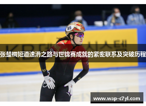 张楚桐短道速滑之路与世锦赛成就的紧密联系及突破历程