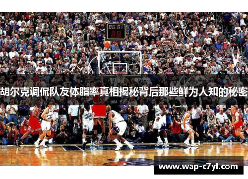 胡尔克调侃队友体脂率真相揭秘背后那些鲜为人知的秘密