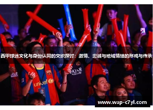 西甲球迷文化与身份认同的交织探讨：激情、忠诚与地域情结的形成与传承
