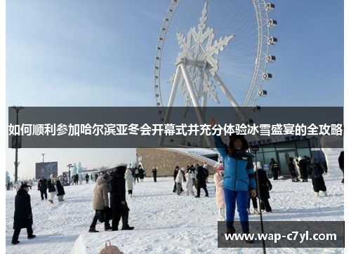 如何顺利参加哈尔滨亚冬会开幕式并充分体验冰雪盛宴的全攻略