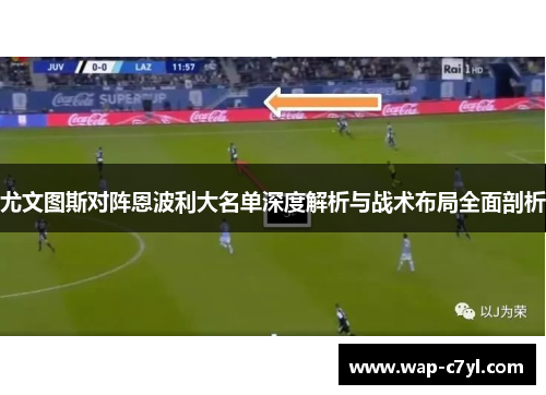 尤文图斯对阵恩波利大名单深度解析与战术布局全面剖析