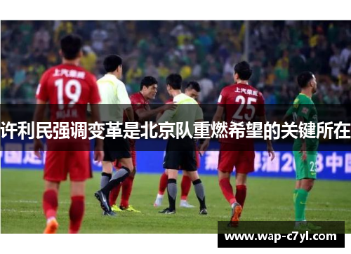 许利民强调变革是北京队重燃希望的关键所在